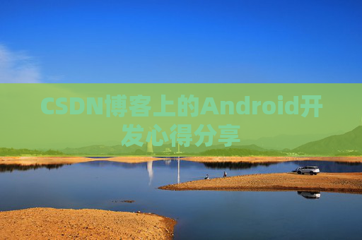 CSDN博客上的Android开发心得分享